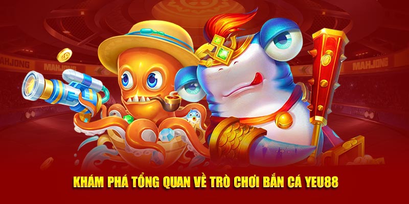 Khám phá tổng quan về trò chơi bắn cá Yeu88