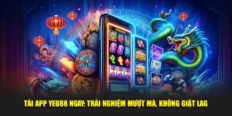 Tải App Yeu88 Ngay: Trải Nghiệm Mượt Mà, Không Giật Lag