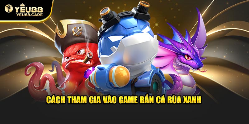 Cách tham gia vào game bắn cá rùa xanh