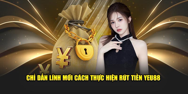 Chỉ dẫn lính mới cách thực hiện rút tiền Yeu88