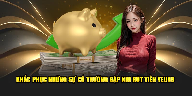 Khắc phục những sự cố thường gặp khi rút tiền Yeu88