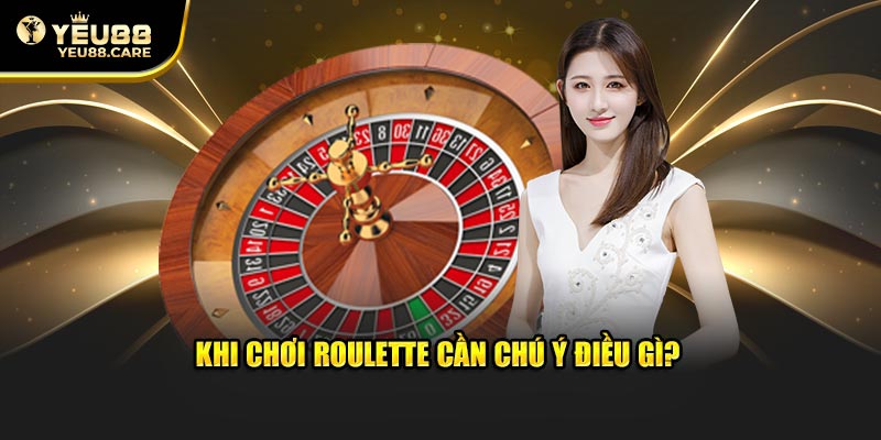 Khi chơi roulette cần chú ý điều gì?