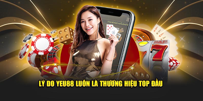 Lý do Yeu88 luôn là thương hiệu top đầu