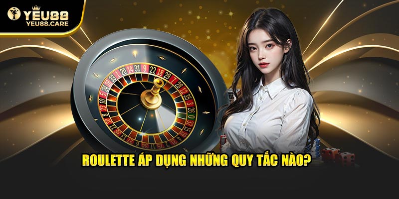 Roulette áp dụng những quy tắc nào? 