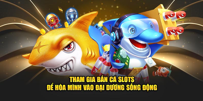 Tham gia bắn cá slots để hòa mình vào đại dương sống động