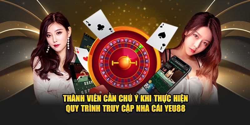 Thành viên cần chú ý khi thực hiện quy trình truy cập nhà cái Yeu88