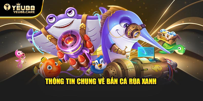 Thông tin khái quát về bắn cá rùa xanh