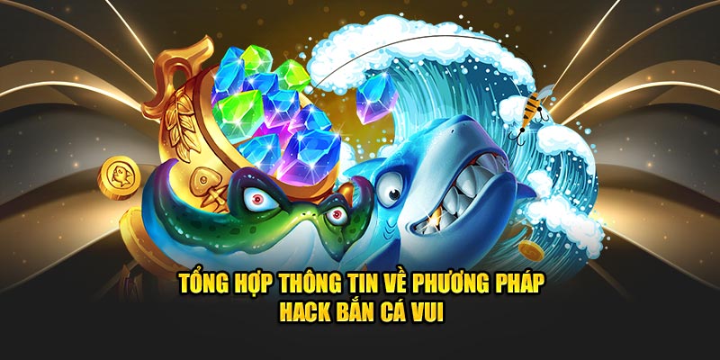 Tổng hợp thông tin về phương pháp hack bắn cá vui